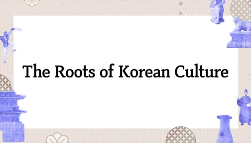 The Roots of Korean Culture(한국문화의 뿌리) 개강일 2023-02-27 종강일 2023-05-07 강좌상태 종료